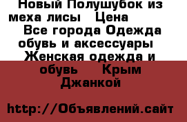 Новый Полушубок из меха лисы › Цена ­ 40 000 - Все города Одежда, обувь и аксессуары » Женская одежда и обувь   . Крым,Джанкой